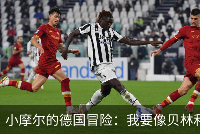 小摩尔的德国冒险：我要像贝林和桑乔一样大放异彩！