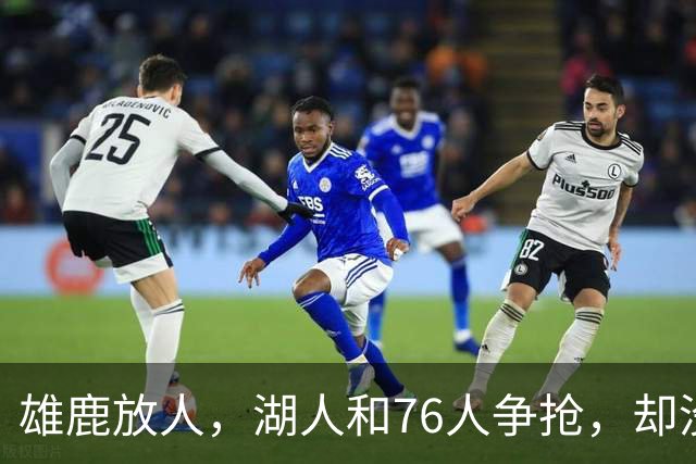 雄鹿放人，湖人和76人争抢，却没能拿下皮特·南斯